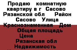 Продаю 2-комнатную квартиру в г. Сасово, Рязанской обл.  › Район ­ Сасово › Улица ­ Краснознаменная › Дом ­ 47 › Общая площадь ­ 51 › Цена ­ 1 550 000 - Рязанская обл. Недвижимость » Квартиры продажа   